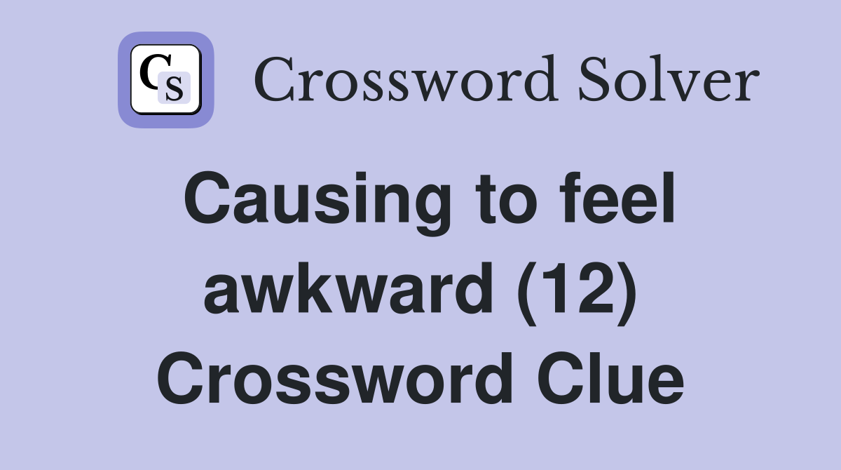 Causing to feel awkward (12) Crossword Clue Answers Crossword Solver
